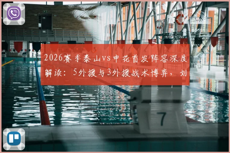 2026赛季泰山vs申花首发阵容深度解读：5外援与3外援战术博弈，刘洋、刘诚宇关键作用分析