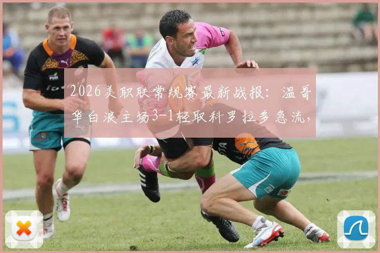 2026美职联常规赛最新战报：温哥华白浪主场3-1轻取科罗拉多急流，怀特双响破门全过程回顾与赛事分析
