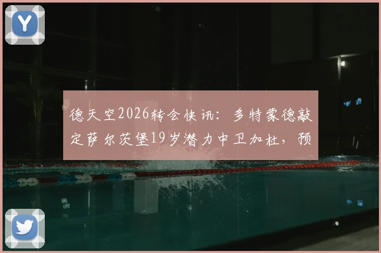 德天空2026转会快讯：多特蒙德敲定萨尔茨堡19岁潜力中卫加杜，预计今天官宣