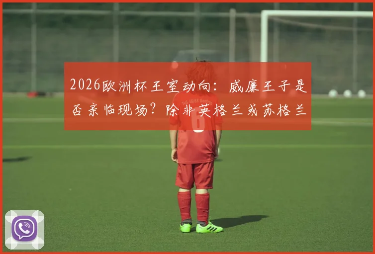 2026欧洲杯王室动向：威廉王子是否亲临现场？除非英格兰或苏格兰闯入决赛