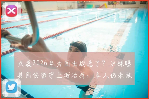 武磊2026年为国出战悬了?沪媒曝其因伤留守上海治疗,本人仍未放弃