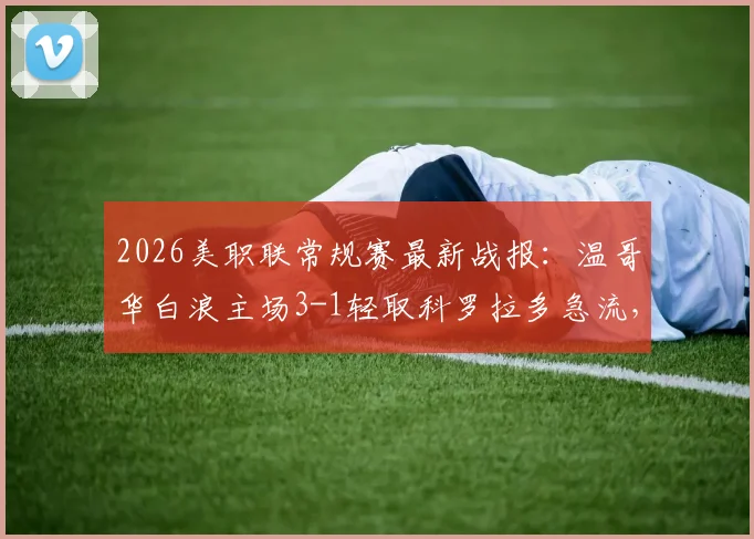 2026美职联常规赛最新战报：温哥华白浪主场3-1轻取科罗拉多急流，怀特双响破门全过程回顾与赛事分析