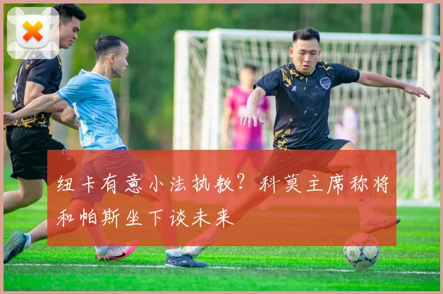 纽卡有意小法执教?科莫主席称将和帕斯坐下谈未来