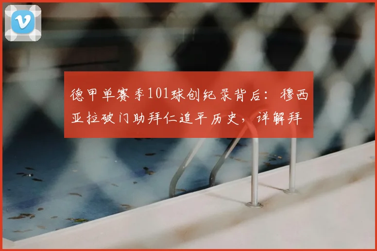 德甲单赛季101球创纪录背后:穆西亚拉破门助拜仁追平历史,详解拜仁2026恐怖攻击力