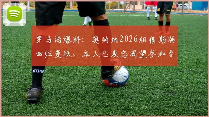 罗马诺爆料：奥纳纳2026租借期满回归曼联，本人已表态渴望参加季前合练