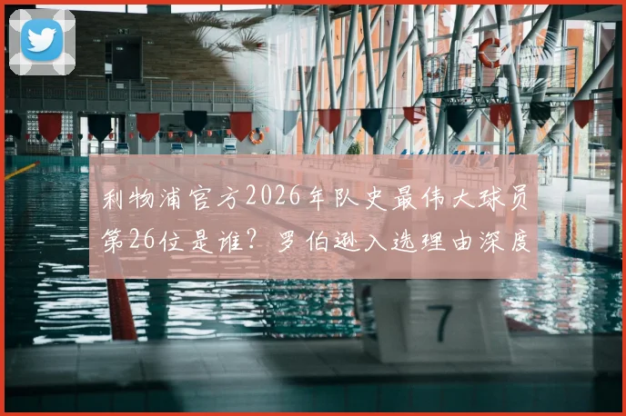 利物浦官方2026年队史最伟大球员第26位是谁？罗伯逊入选理由深度探讨，附完整榜单排名解析