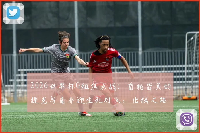 2026世界杯G组焦点战：首轮皆负的捷克与南非迎生死对决，出线之路已无退路可言