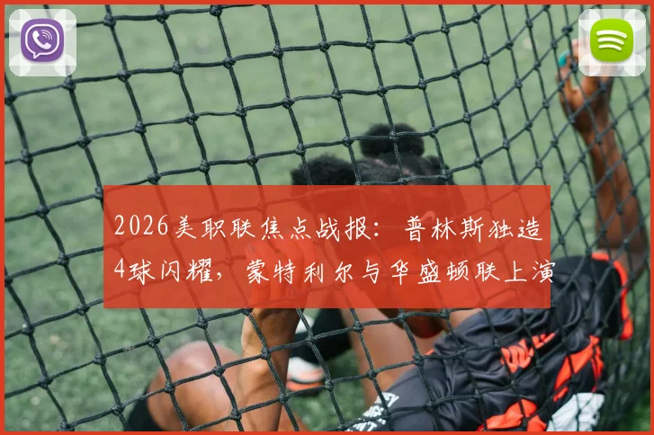 2026美职联焦点战报：普林斯独造4球闪耀，蒙特利尔与华盛顿联上演4-4进球盛宴，附全场关键数据解析