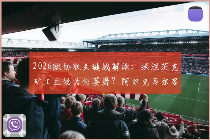 2026欧协联关键战解读:顿涅茨克矿工主场为何萎靡?阿尔克马尔客场症结何在?