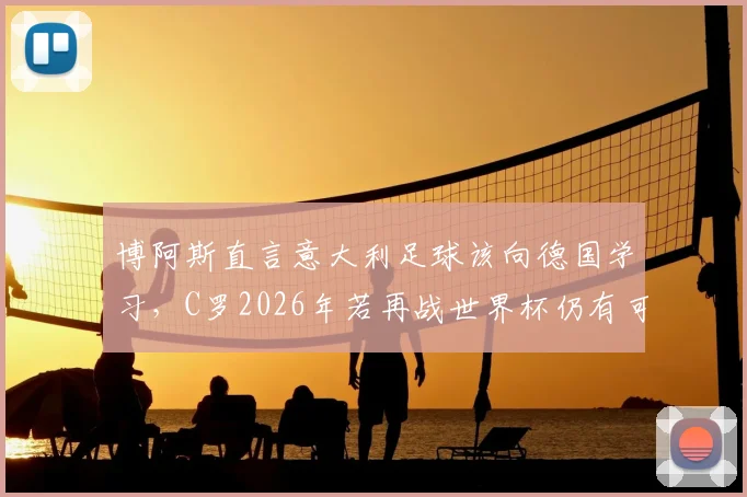 博阿斯直言意大利足球该向德国学习，C罗2026年若再战世界杯仍有可能