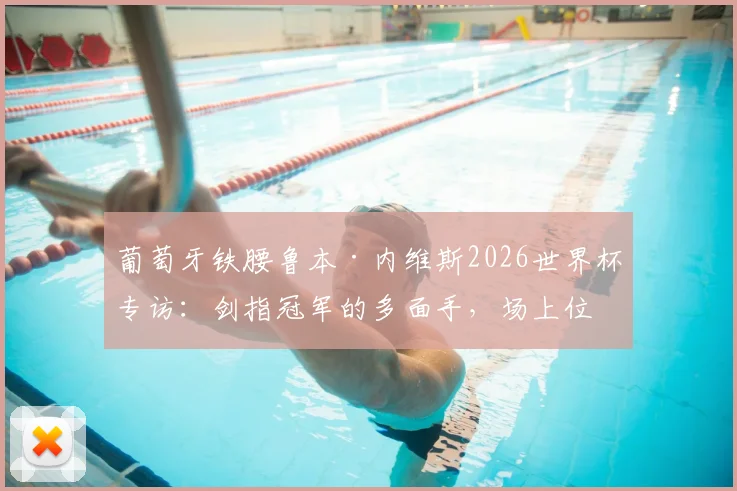 葡萄牙铁腰鲁本·内维斯2026世界杯专访:剑指冠军的多面手,场上位置全解析
