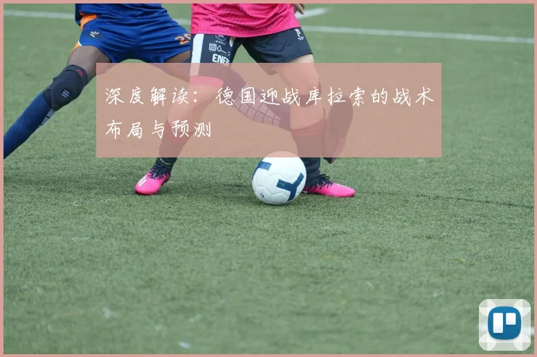 深度解读:德国迎战库拉索的战术布局与预测