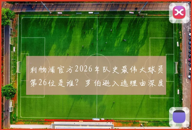 利物浦官方2026年队史最伟大球员第26位是谁？罗伯逊入选理由深度探讨，附完整榜单排名解析