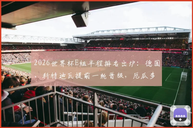 2026世界杯E组半程排名出炉：德国、科特迪瓦提前一轮晋级，厄瓜多尔遗憾出局原因分析