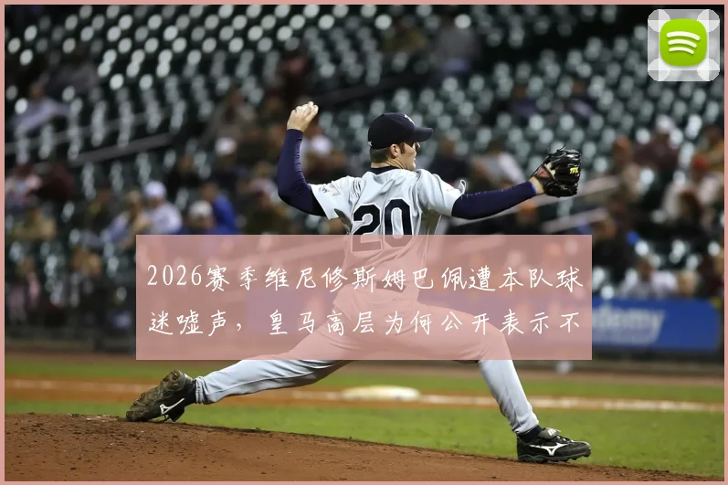 2026赛季维尼修斯姆巴佩遭本队球迷嘘声，皇马高层为何公开表示不解？事件背后原因与球迷反应全解析